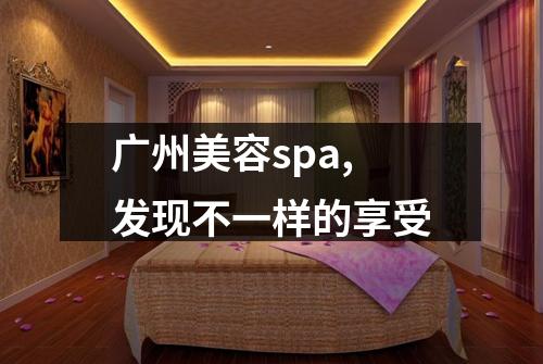 广州美容spa,发现不一样的享受