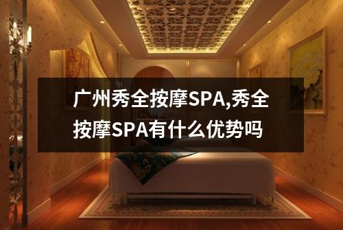 广州秀全按摩SPA,秀全按摩SPA有什么优势吗