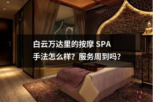 白云万达里的按摩 SPA 手法怎么样?服务周到吗?