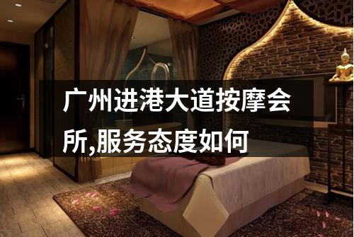 广州进港大道按摩会所,服务态度如何