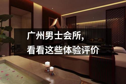 广州男士会所,  看看这些体验评价