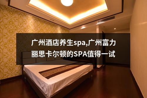 广州酒店养生spa,广州富力丽思卡尔顿的SPA值得一试