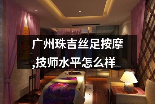 广州珠吉丝足按摩,技师水平怎么样