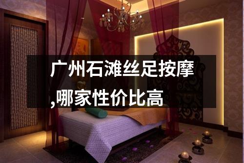 广州石滩丝足按摩,哪家性价比高