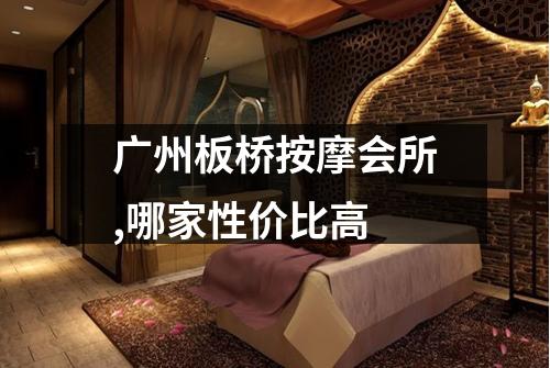 广州板桥按摩会所,哪家性价比高