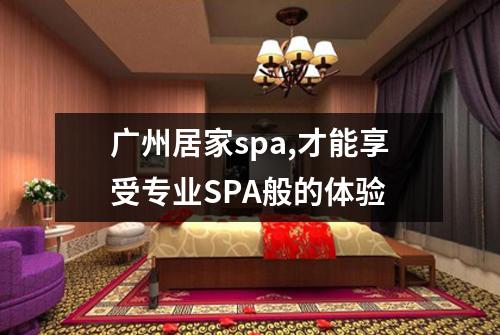 广州居家spa,才能享受专业SPA般的体验