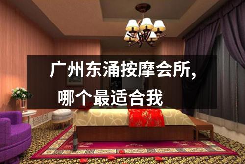 广州东涌按摩会所,  哪个最适合我