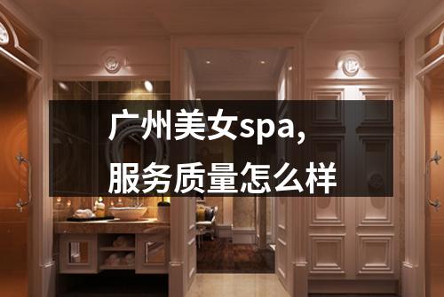 广州美女spa,服务质量怎么样