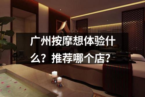 广州按摩想体验什么?推荐哪个店?