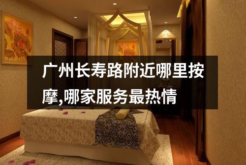 广州长寿路附近哪里按摩,哪家服务最热情