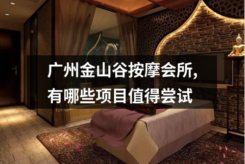 广州金山谷按摩会所,有哪些项目值得尝试