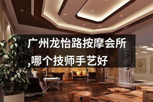广州龙怡路按摩会所,哪个技师手艺好