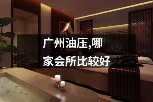 广州油压,哪家会所比较好