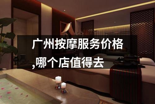广州按摩服务价格,哪个店值得去