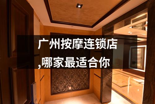 广州按摩连锁店,哪家最适合你