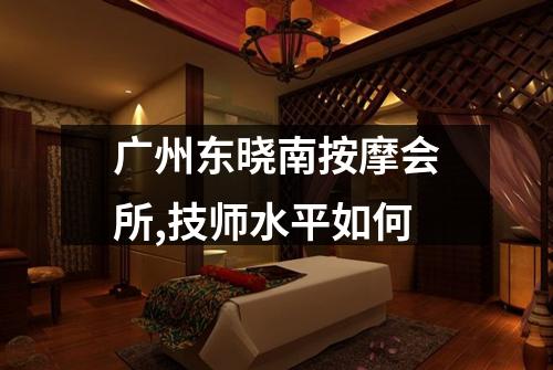 广州东晓南按摩会所,技师水平如何