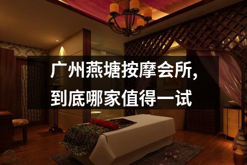 广州燕塘按摩会所,到底哪家值得一试