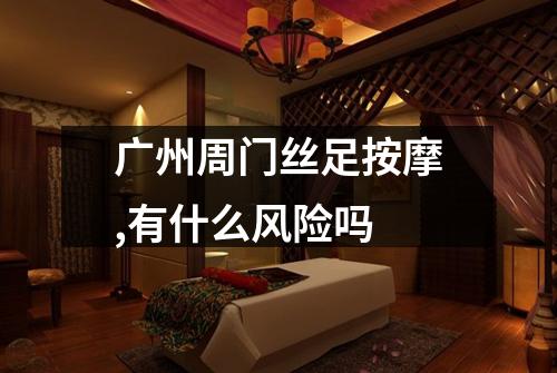 广州周门丝足按摩,有什么风险吗