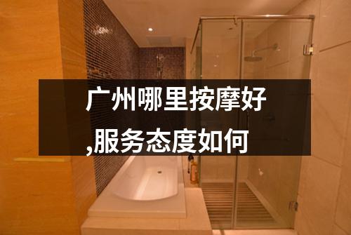 广州哪里按摩好,服务态度如何