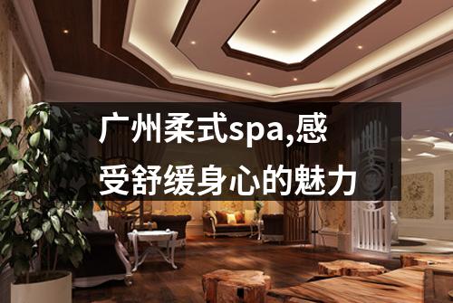 广州柔式spa,感受舒缓身心的魅力