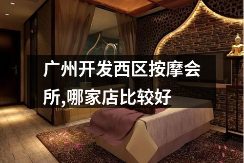 广州开发西区按摩会所,哪家店比较好