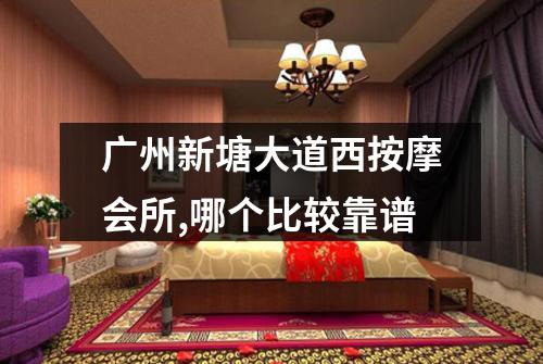 广州新塘大道西按摩会所,哪个比较靠谱