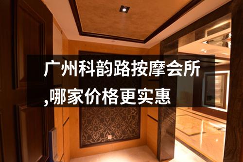 广州科韵路按摩会所,哪家价格更实惠