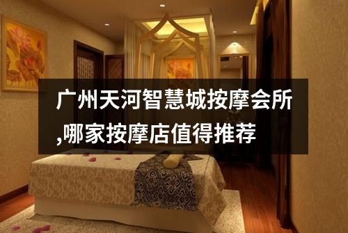广州天河智慧城按摩会所,哪家按摩店值得推荐