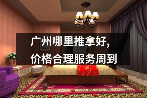 广州哪里推拿好,价格合理服务周到