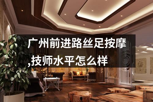 广州前进路丝足按摩,技师水平怎么样