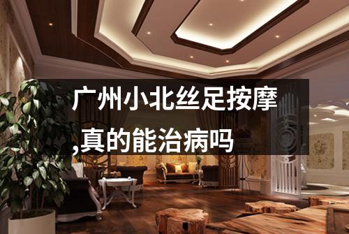 广州小北丝足按摩,真的能治病吗