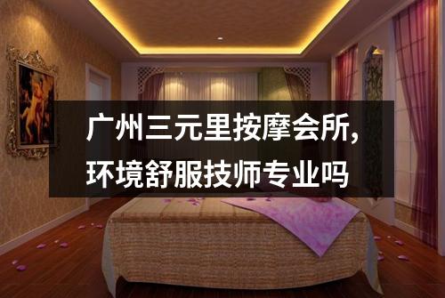 广州三元里按摩会所,环境舒服技师专业吗