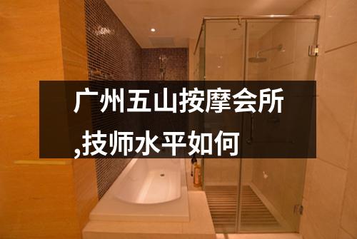广州五山按摩会所,技师水平如何