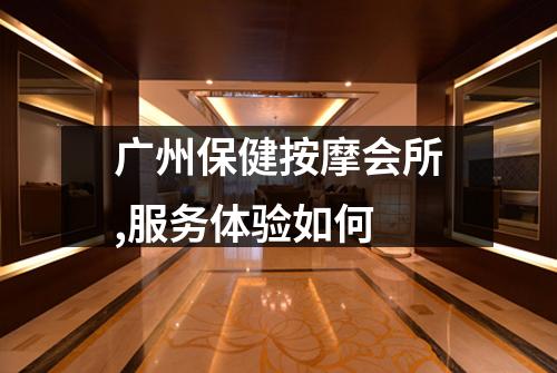 广州保健按摩会所,服务体验如何