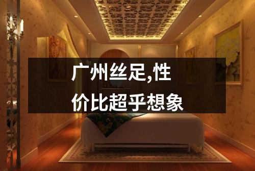 广州丝足,性价比超乎想象