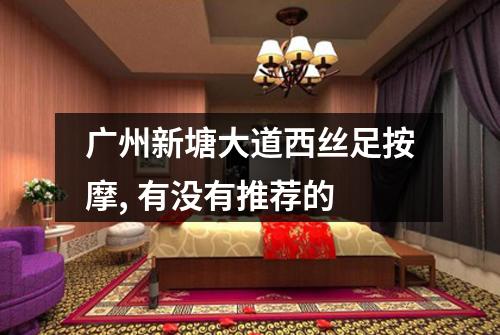 广州新塘大道西丝足按摩, 有没有推荐的