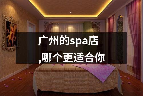 广州的spa店,哪个更适合你