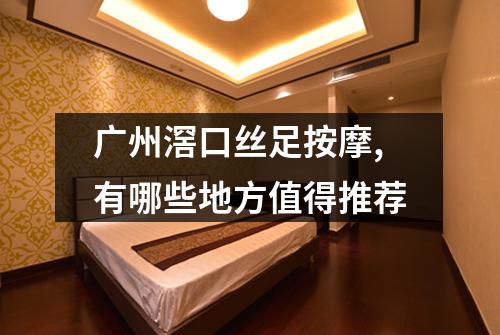 广州滘口丝足按摩,有哪些地方值得推荐