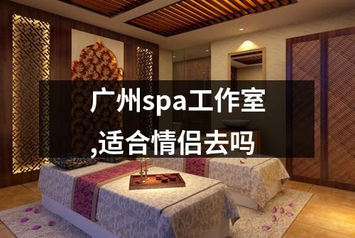 广州spa工作室,适合情侣去吗