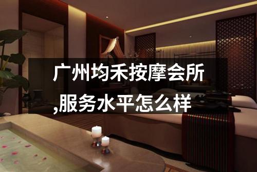 广州均禾按摩会所,服务水平怎么样