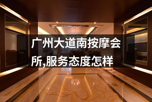 广州大道南按摩会所,服务态度怎样