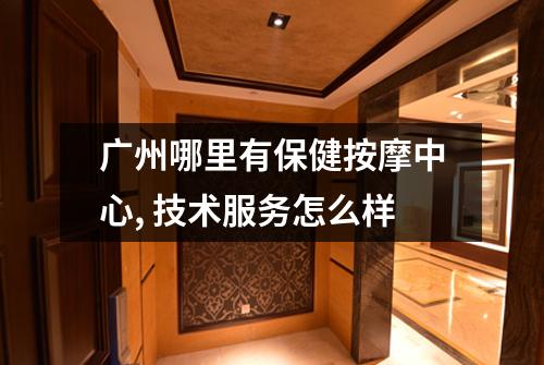 广州哪里有保健按摩中心, 技术服务怎么样