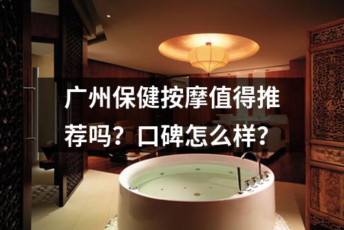 广州保健按摩值得推荐吗？口碑怎么样？