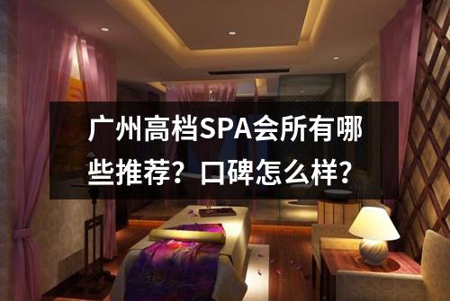 广州高档SPA会所有哪些推荐？口碑怎么样？