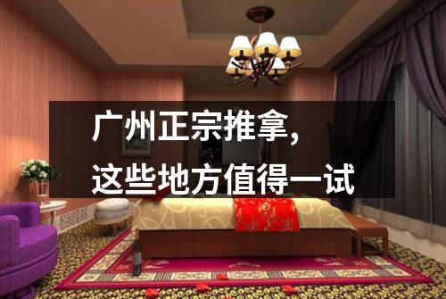 广州正宗推拿, 这些地方值得一试