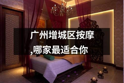 广州增城区按摩,哪家最适合你