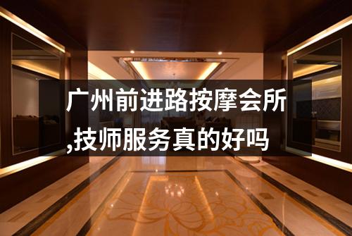 广州前进路按摩会所,技师服务真的好吗