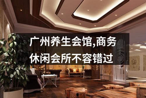 广州养生会馆,商务休闲会所不容错过