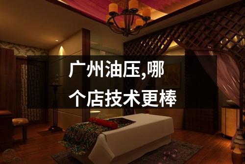 广州油压,哪个店技术更棒