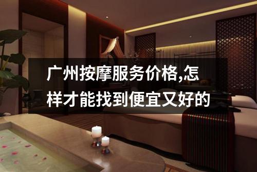 广州按摩服务价格,怎样才能找到便宜又好的